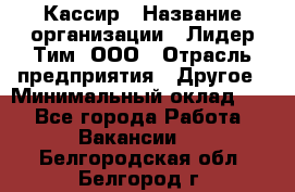 Кассир › Название организации ­ Лидер Тим, ООО › Отрасль предприятия ­ Другое › Минимальный оклад ­ 1 - Все города Работа » Вакансии   . Белгородская обл.,Белгород г.